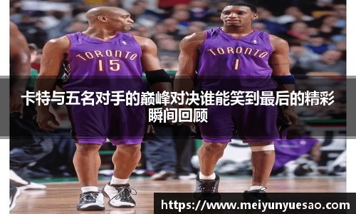 卡特与五名对手的巅峰对决谁能笑到最后的精彩瞬间回顾