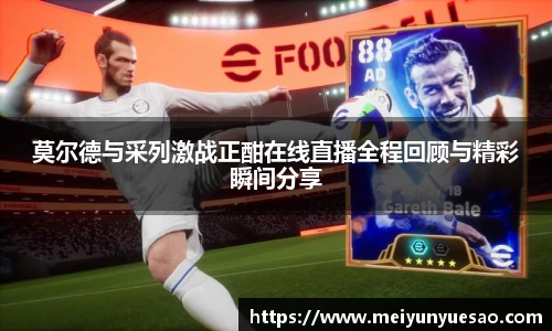 莫尔德与采列激战正酣在线直播全程回顾与精彩瞬间分享